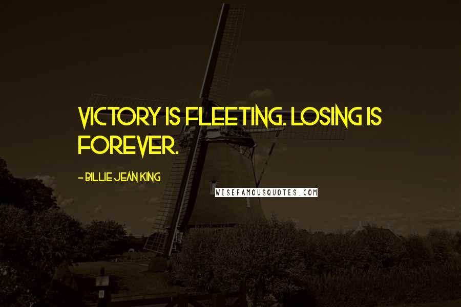 Billie Jean King quotes: Victory is fleeting. Losing is forever.