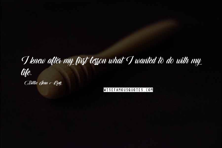 Billie Jean King quotes: I knew after my first lesson what I wanted to do with my life.