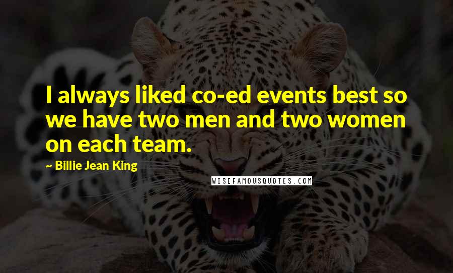 Billie Jean King quotes: I always liked co-ed events best so we have two men and two women on each team.