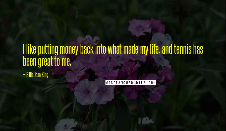 Billie Jean King quotes: I like putting money back into what made my life, and tennis has been great to me.