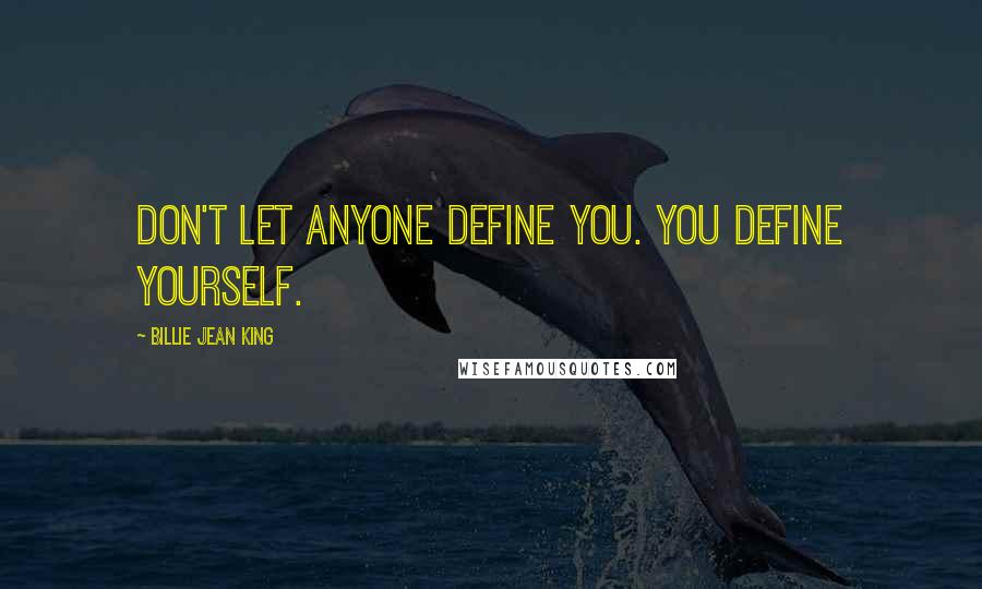 Billie Jean King quotes: Don't let anyone define you. You define yourself.