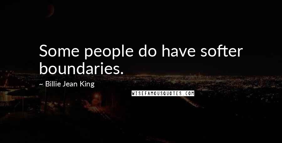 Billie Jean King quotes: Some people do have softer boundaries.