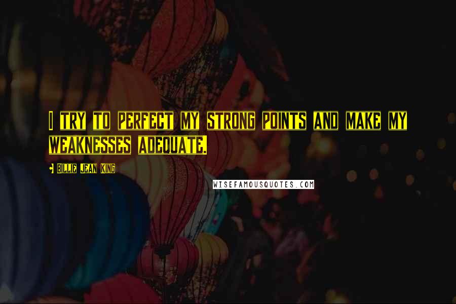 Billie Jean King quotes: I try to perfect my strong points and make my weaknesses adequate.