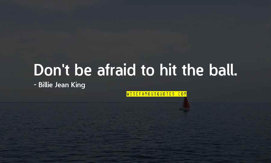 Billie Jean King Quotes By Billie Jean King: Don't be afraid to hit the ball.
