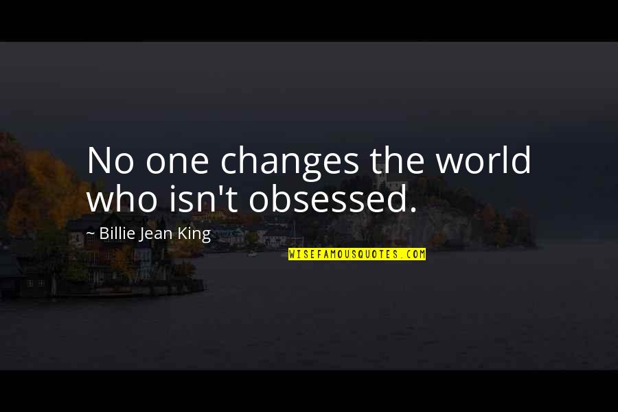 Billie Jean King Quotes By Billie Jean King: No one changes the world who isn't obsessed.