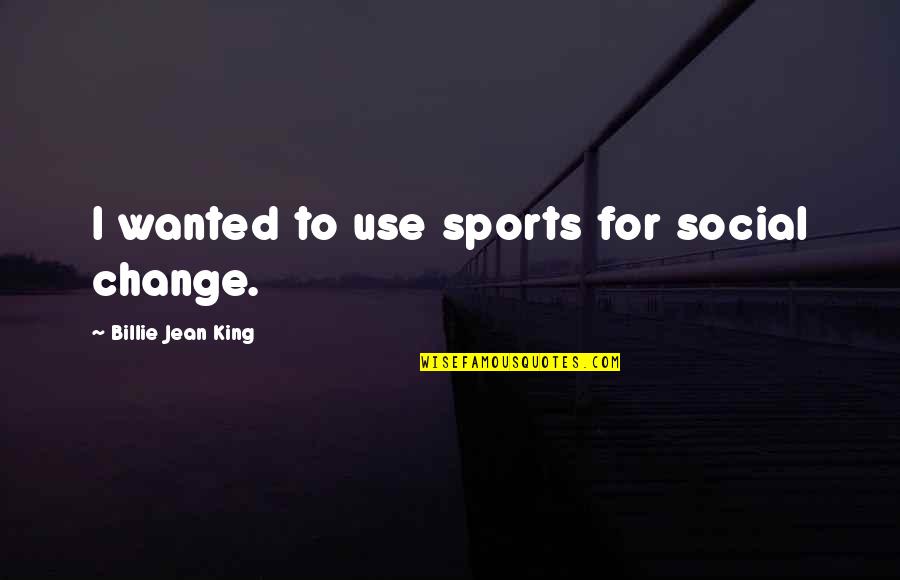 Billie Jean King Quotes By Billie Jean King: I wanted to use sports for social change.