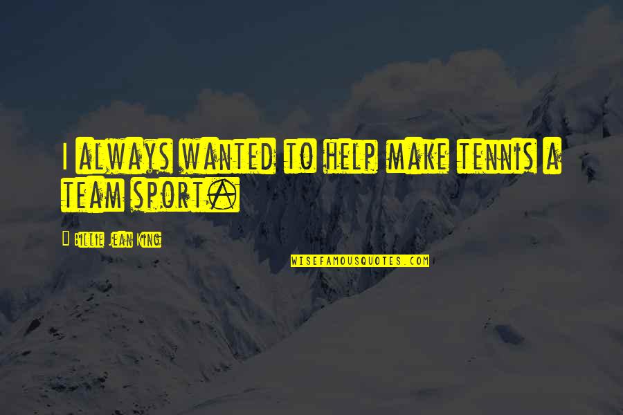 Billie Jean King Sports Quotes By Billie Jean King: I always wanted to help make tennis a Billie Jean King Sports Quotes By Billie Jean King: I always wanted to help make tennis a