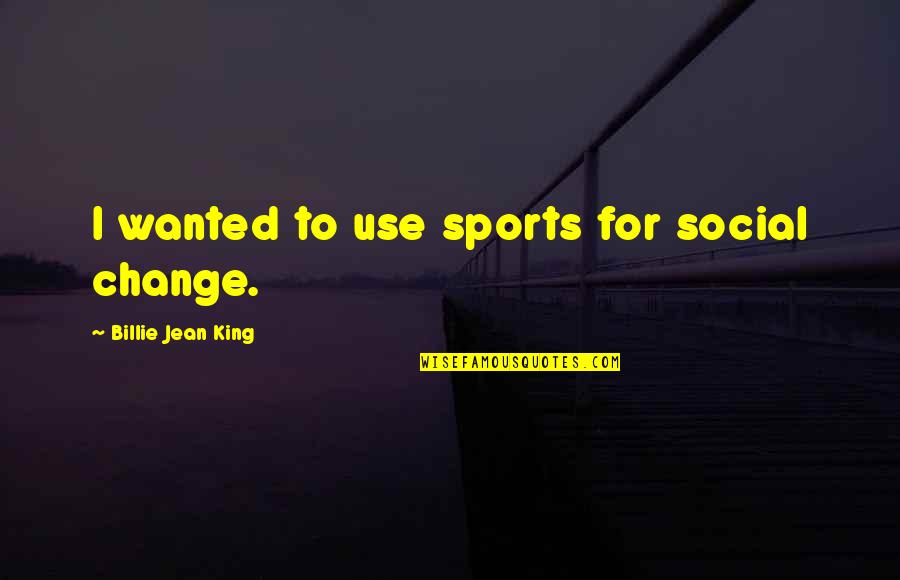 Billie Jean King Sports Quotes By Billie Jean King: I wanted to use sports for social change.