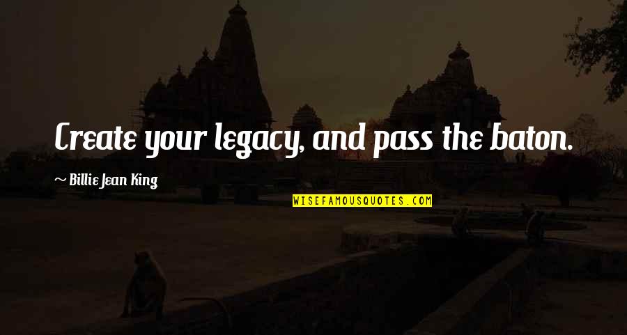 Billie Jean Quotes By Billie Jean King: Create your legacy, and pass the baton.