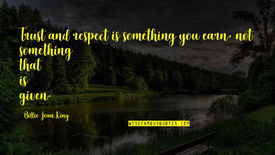 Billie Jean Quotes By Billie Jean King: Trust and respect is something you earn, not