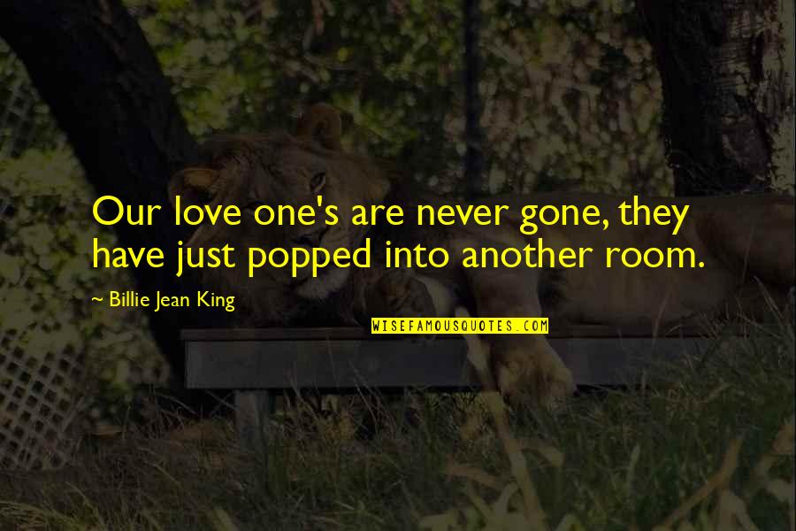 Billie Jean Quotes By Billie Jean King: Our love one's are never gone, they have