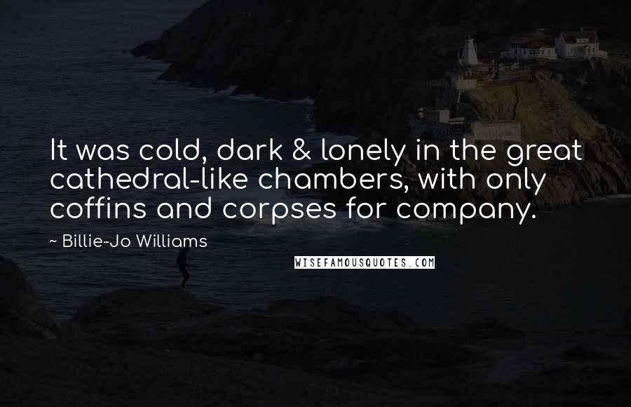 Billie-Jo Williams quotes: It was cold, dark & lonely in the great cathedral-like chambers, with only coffins and corpses for company.