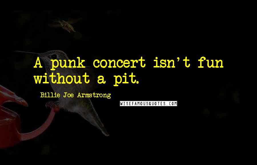 Billie Joe Armstrong quotes: A punk concert isn't fun without a pit.