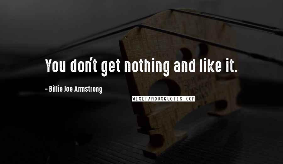 Billie Joe Armstrong quotes: You don't get nothing and like it.