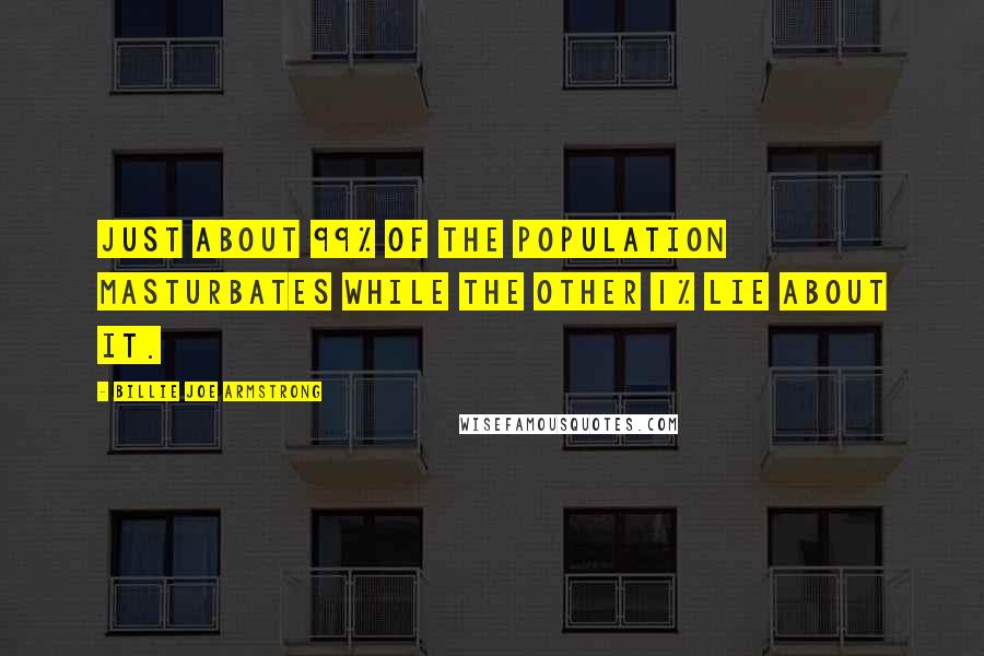 Billie Joe Armstrong quotes: Just about 99% of the population masturbates while the other 1% lie about it.