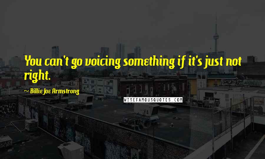 Billie Joe Armstrong quotes: You can't go voicing something if it's just not right.