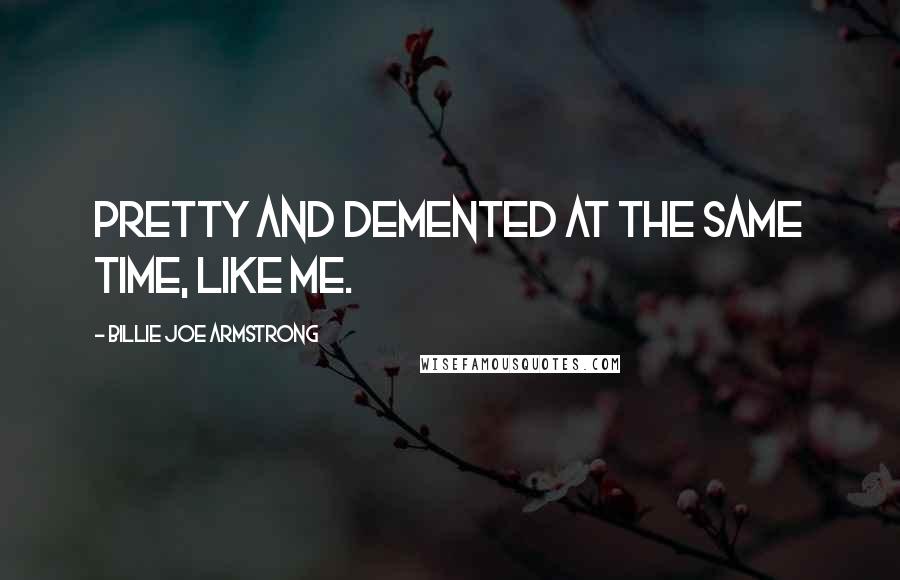 Billie Joe Armstrong quotes: Pretty and demented at the same time, like me.