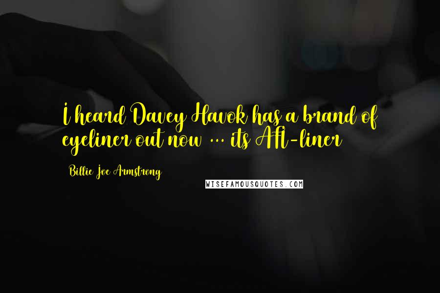 Billie Joe Armstrong quotes: I heard Davey Havok has a brand of eyeliner out now ... its AFI-liner