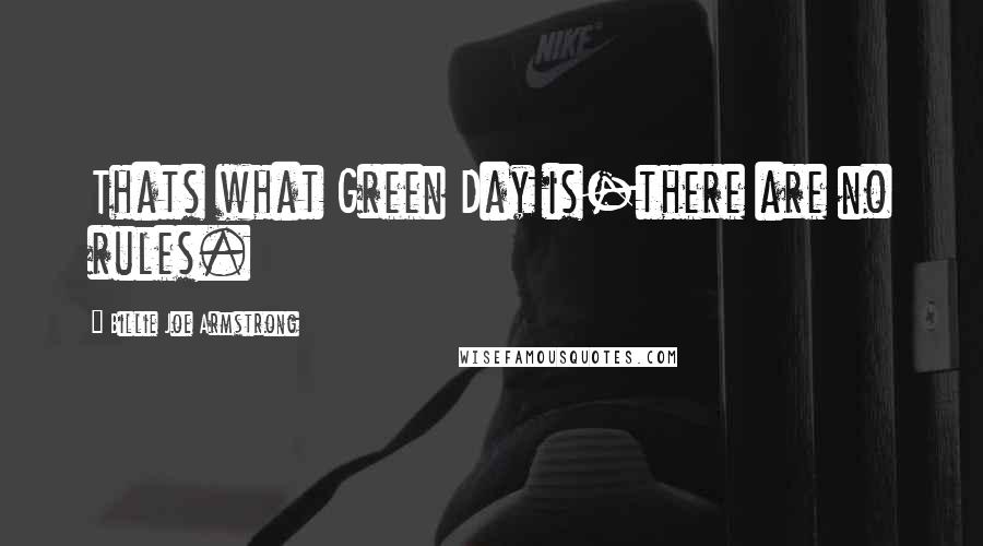 Billie Joe Armstrong quotes: Thats what Green Day is-there are no rules.