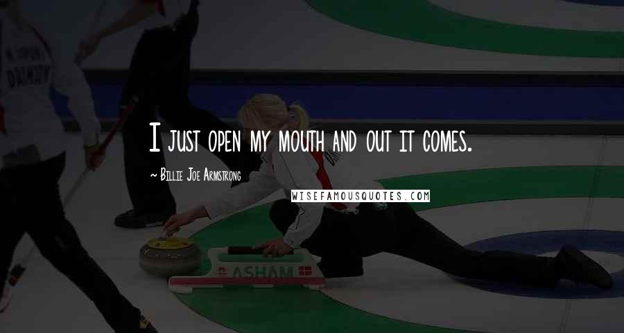 Billie Joe Armstrong quotes: I just open my mouth and out it comes.