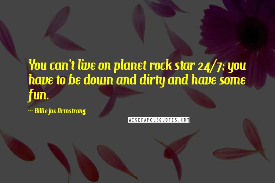Billie Joe Armstrong quotes: You can't live on planet rock star 24/7; you have to be down and dirty and have some fun.