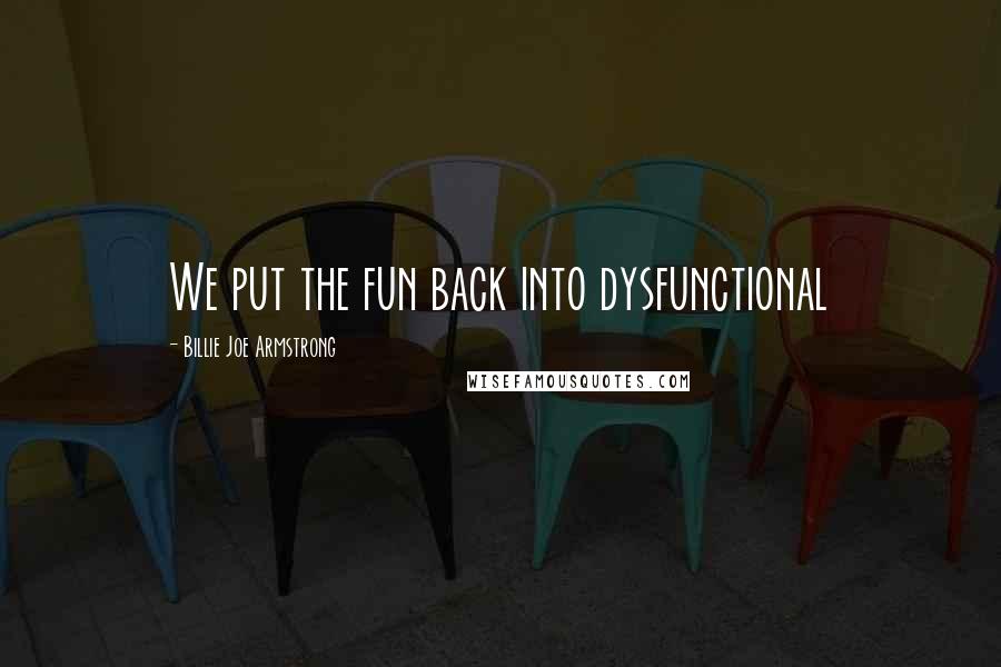 Billie Joe Armstrong quotes: We put the fun back into dysfunctional