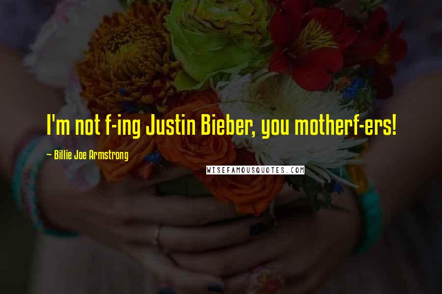 Billie Joe Armstrong quotes: I'm not f-ing Justin Bieber, you motherf-ers!