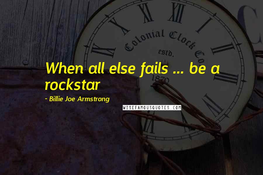 Billie Joe Armstrong quotes: When all else fails ... be a rockstar