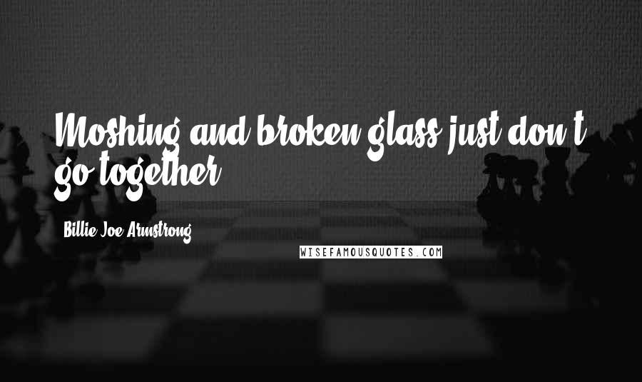 Billie Joe Armstrong quotes: Moshing and broken glass just don't go together.