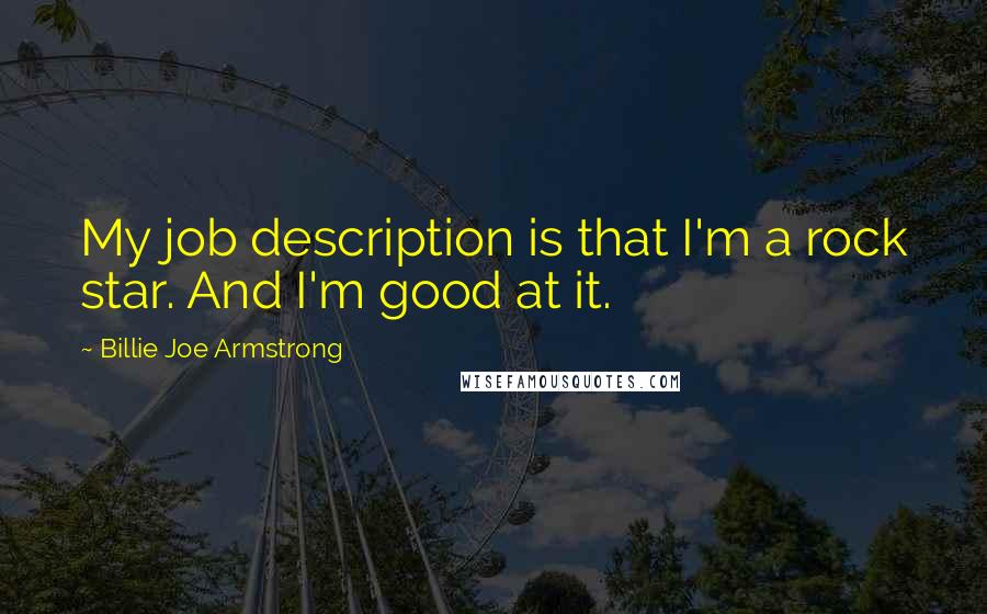 Billie Joe Armstrong quotes: My job description is that I'm a rock star. And I'm good at it.