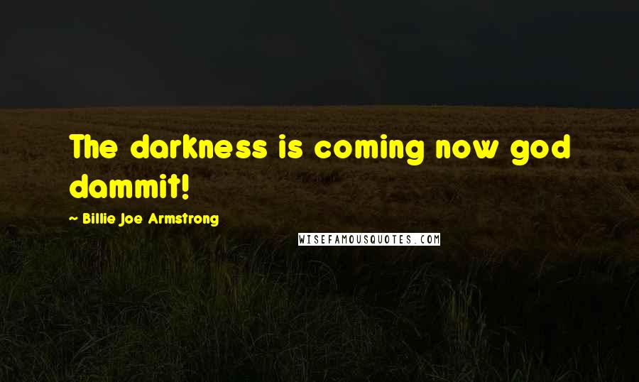 Billie Joe Armstrong quotes: The darkness is coming now god dammit!
