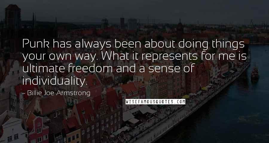 Billie Joe Armstrong quotes: Punk has always been about doing things your own way. What it represents for me is ultimate freedom and a sense of individuality.