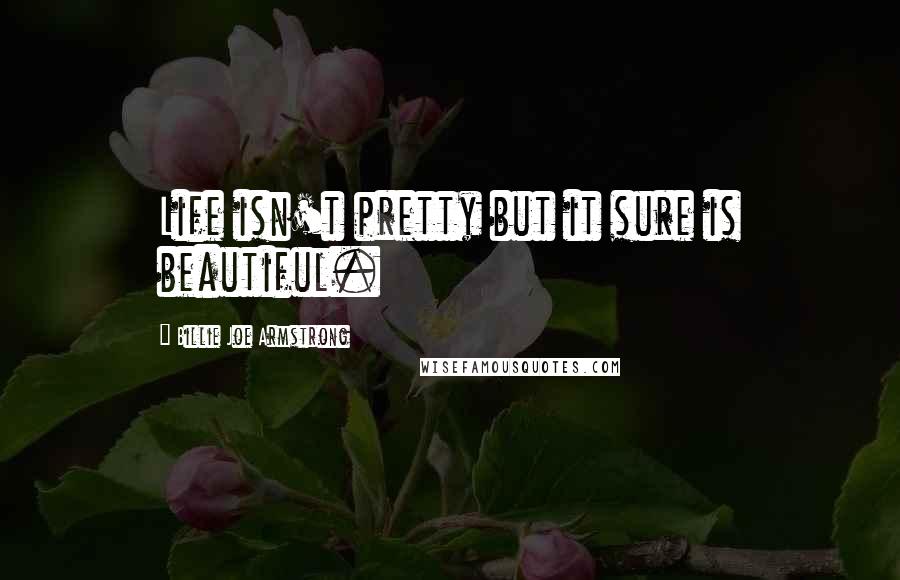 Billie Joe Armstrong quotes: Life isn't pretty but it sure is beautiful.