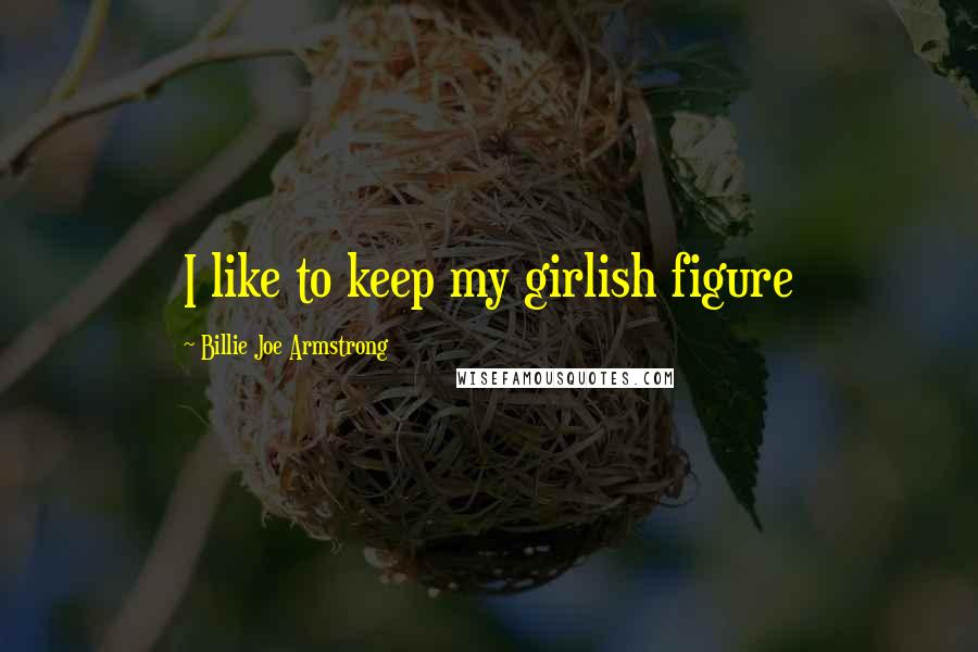 Billie Joe Armstrong quotes: I like to keep my girlish figure