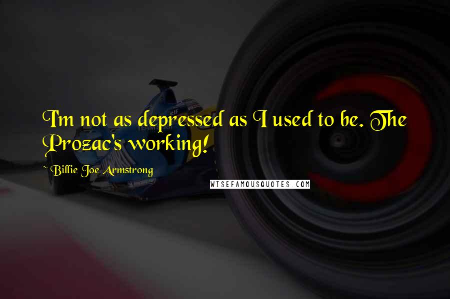 Billie Joe Armstrong quotes: I'm not as depressed as I used to be. The Prozac's working!