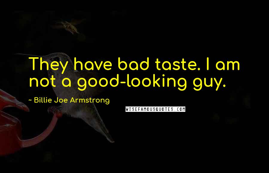 Billie Joe Armstrong quotes: They have bad taste. I am not a good-looking guy.