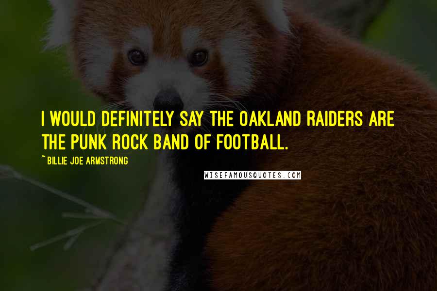 Billie Joe Armstrong quotes: I would definitely say the Oakland Raiders are the punk rock band of football.