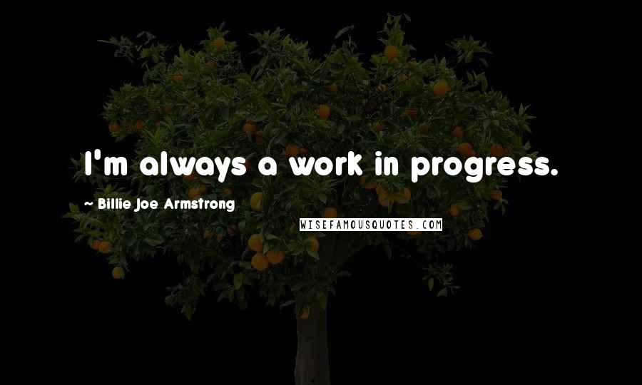 Billie Joe Armstrong quotes: I'm always a work in progress.