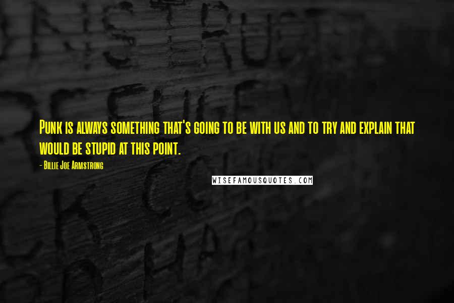 Billie Joe Armstrong quotes: Punk is always something that's going to be with us and to try and explain that would be stupid at this point. Billie Joe Armstrong quotes: Punk is always something that's going to be with us and to try and explain that would be stupid at this point.