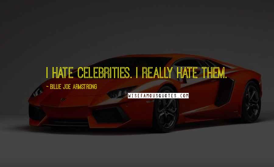 Billie Joe Armstrong quotes: I hate celebrities. I really hate them.