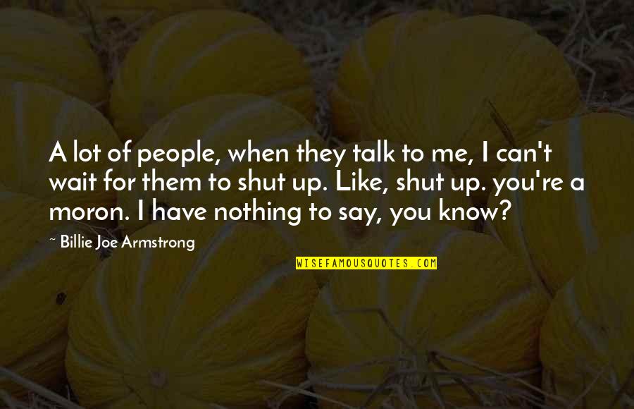 Billie Joe Armstrong Quotes By Billie Joe Armstrong: A lot of people, when they talk to Billie Joe Armstrong Quotes By Billie Joe Armstrong: A lot of people, when they talk to