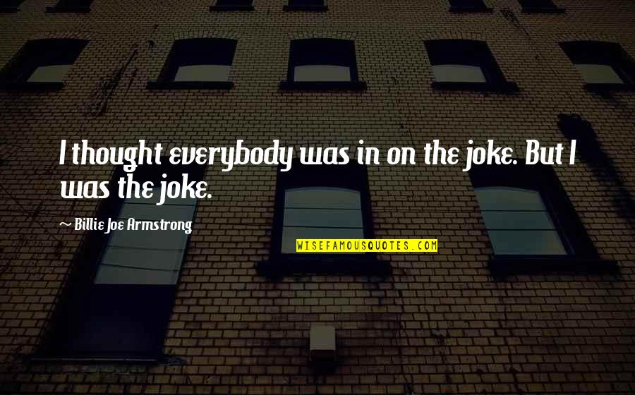 Billie Joe Quotes By Billie Joe Armstrong: I thought everybody was in on the joke.