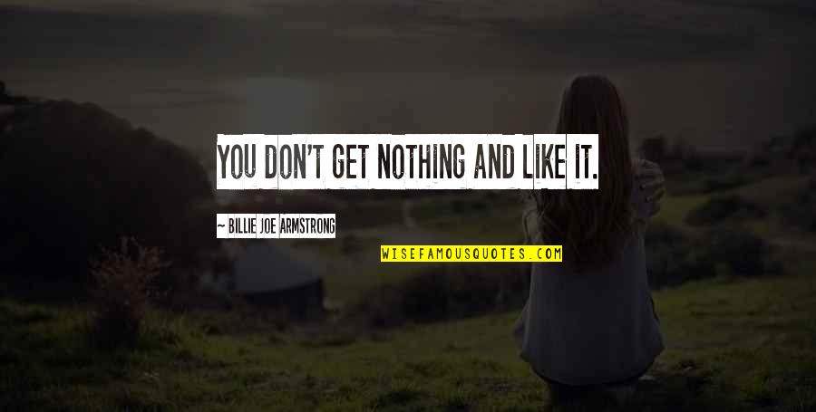 Billie Joe Quotes By Billie Joe Armstrong: You don't get nothing and like it.
