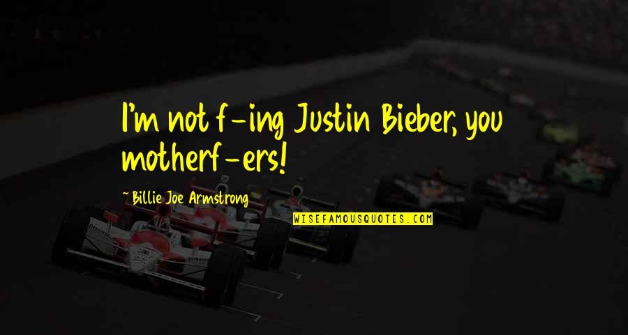 Billie Joe Quotes By Billie Joe Armstrong: I'm not f-ing Justin Bieber, you motherf-ers!
