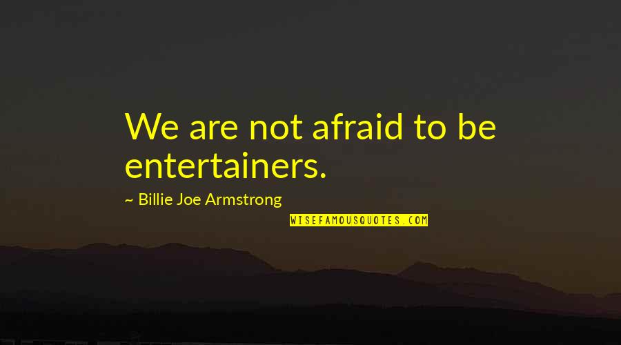 Billie Joe Quotes By Billie Joe Armstrong: We are not afraid to be entertainers.