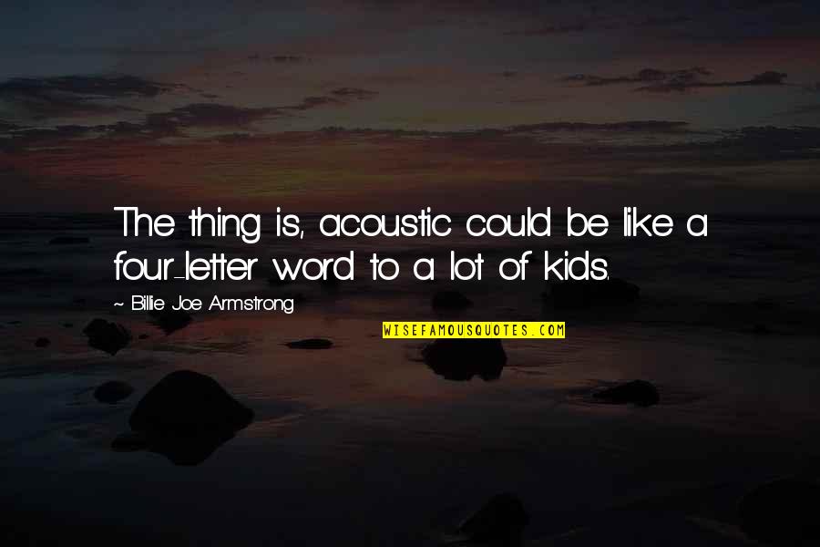 Billie Joe Quotes By Billie Joe Armstrong: The thing is, acoustic could be like a