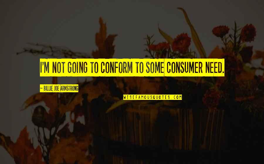 Billie Joe Quotes By Billie Joe Armstrong: I'm not going to conform to some consumer