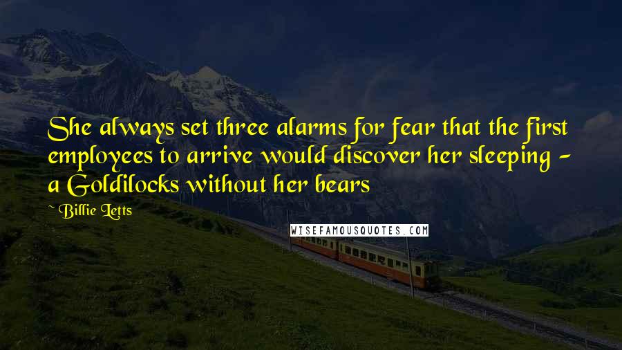 Billie Letts quotes: She always set three alarms for fear that the first employees to arrive would discover her sleeping - a Goldilocks without her bears