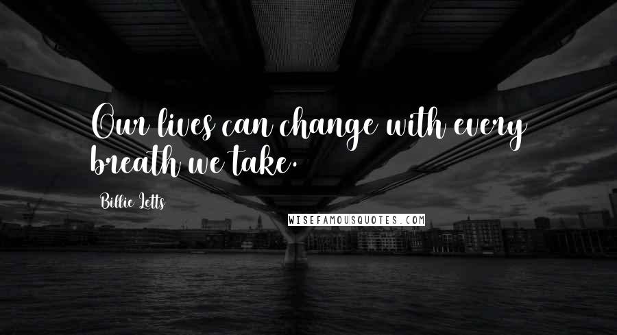 Billie Letts quotes: Our lives can change with every breath we take.