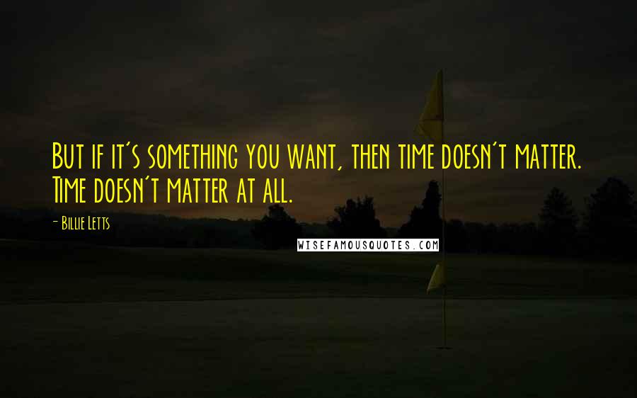 Billie Letts quotes: But if it's something you want, then time doesn't matter. Time doesn't matter at all.